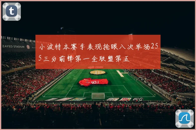 小波特本赛季表现抢眼八次单场255三分前锋第一全联盟第五