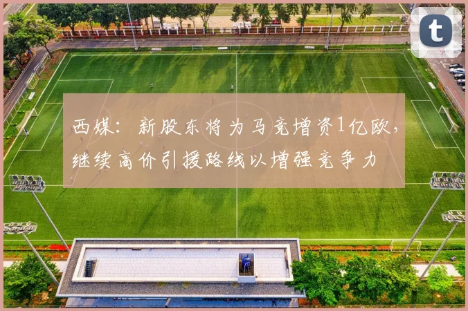 西媒：新股东将为马竞增资1亿欧，继续高价引援路线以增强竞争力