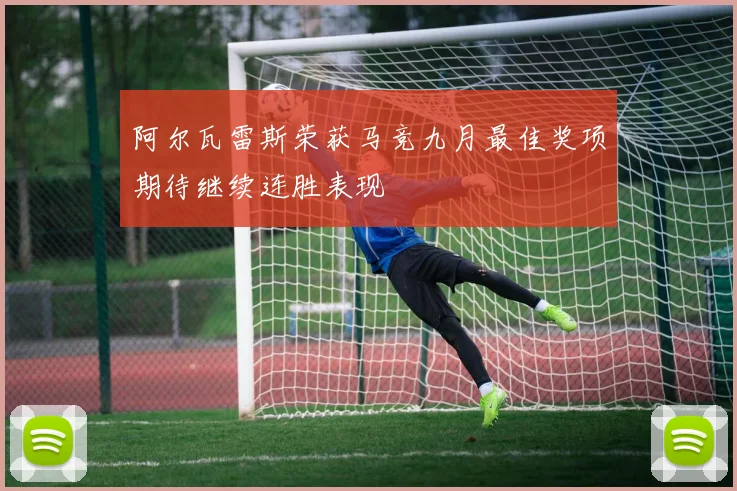 阿尔瓦雷斯荣获马竞九月最佳奖项期待继续连胜表现