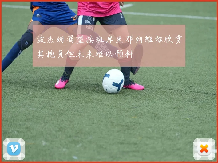 波杰姆渴望接班库里邓利维称欣赏其抱负但未来难以预料
