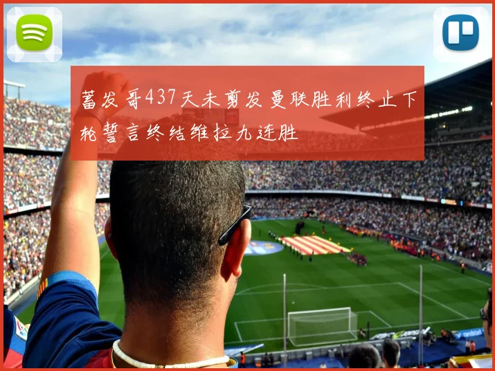 蓄发哥437天未剪发曼联胜利终止下轮誓言终结维拉九连胜