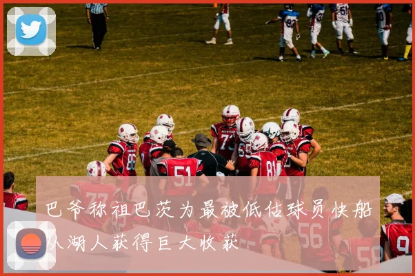 巴爷称祖巴茨为最被低估球员快船从湖人获得巨大收获