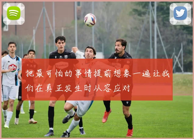把最可怕的事情提前想象一遍让我们在真正发生时从容应对