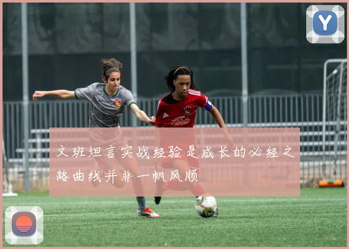 文班坦言实战经验是成长的必经之路曲线并非一帆风顺
