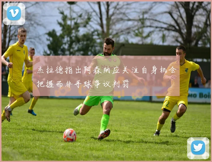 杰拉德指出阿森纳应关注自身机会把握而非手球争议判罚