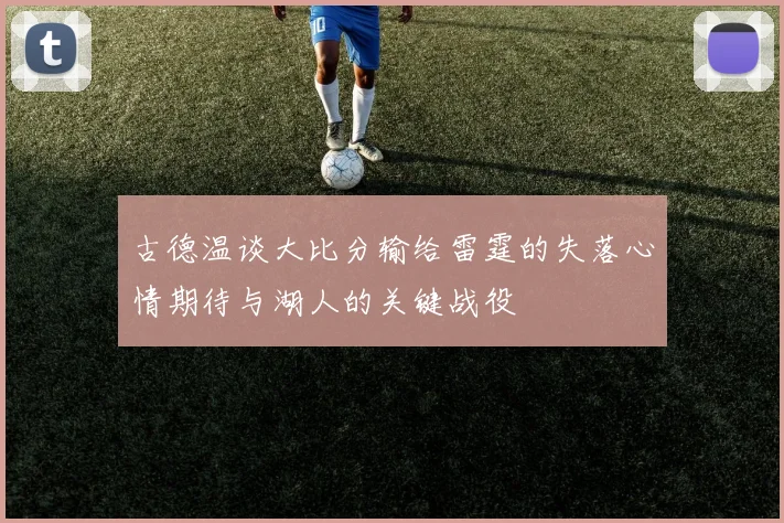 古德温谈大比分输给雷霆的失落心情期待与湖人的关键战役