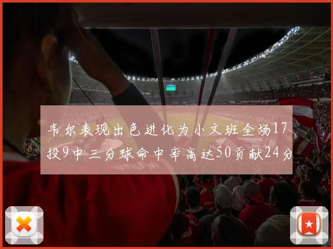 韦尔表现出色进化为小文班全场17投9中三分球命中率高达50贡献24分10篮板